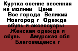 Куртка осенне-весенняя на молнии › Цена ­ 1 000 - Все города, Великий Новгород г. Одежда, обувь и аксессуары » Женская одежда и обувь   . Амурская обл.,Благовещенск г.